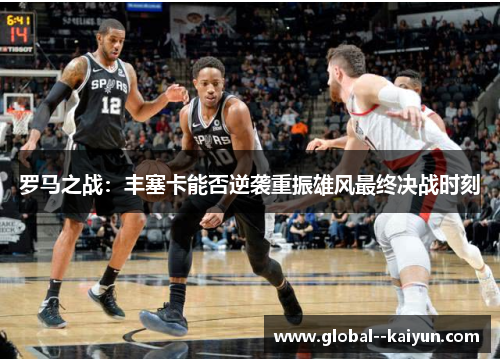 罗马之战：丰塞卡能否逆袭重振雄风最终决战时刻