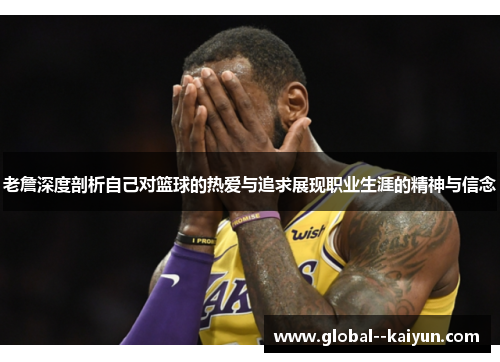 老詹深度剖析自己对篮球的热爱与追求展现职业生涯的精神与信念 老詹深度剖析自己对篮球的热爱与追求展现职业生涯的精神与信念