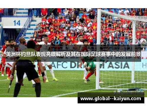美洲杯约旦队表现亮眼解析及其在国际足球赛事中的发展前景 美洲杯约旦队表现亮眼解析及其在国际足球赛事中的发展前景