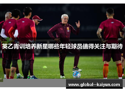 英乙青训培养新星哪些年轻球员值得关注与期待