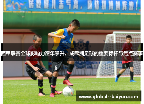 西甲联赛全球影响力逐年攀升，成欧洲足球的重要标杆与焦点赛事