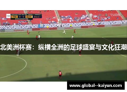 北美洲杯赛：纵横全洲的足球盛宴与文化狂潮