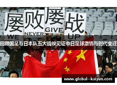 回顾国足与日本队五大战役见证中日足球激情与时代变迁