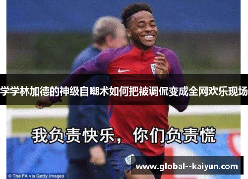 学学林加德的神级自嘲术如何把被调侃变成全网欢乐现场