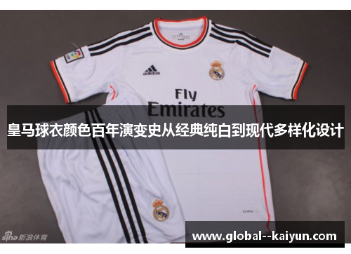 皇马球衣颜色百年演变史从经典纯白到现代多样化设计