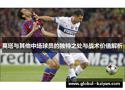 莫塔与其他中场球员的独特之处与战术价值解析