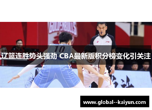 辽篮连胜势头强劲 CBA最新版积分榜变化引关注 辽篮连胜势头强劲 CBA最新版积分榜变化引关注