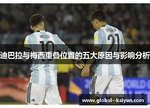 迪巴拉与梅西重叠位置的五大原因与影响分析 迪巴拉与梅西重叠位置的五大原因与影响分析