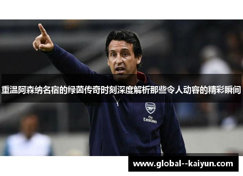 重温阿森纳名宿的绿茵传奇时刻深度解析那些令人动容的精彩瞬间 重温阿森纳名宿的绿茵传奇时刻深度解析那些令人动容的精彩瞬间