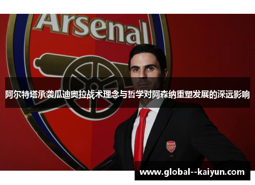 阿尔特塔承袭瓜迪奥拉战术理念与哲学对阿森纳重塑发展的深远影响