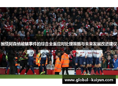 围绕阿森纳被禁事件的综合全面应对处理策略与未来发展改进建议 围绕阿森纳被禁事件的综合全面应对处理策略与未来发展改进建议
