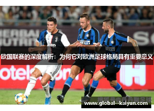 欧国联赛的深度解析:为何它对欧洲足球格局具有重要意义 欧国联赛的深度解析:为何它对欧洲足球格局具有重要意义