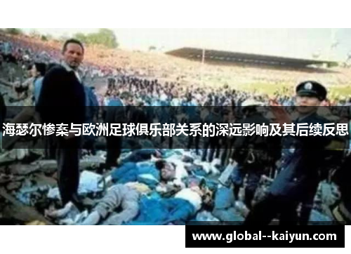 海瑟尔惨案与欧洲足球俱乐部关系的深远影响及其后续反思 海瑟尔惨案与欧洲足球俱乐部关系的深远影响及其后续反思