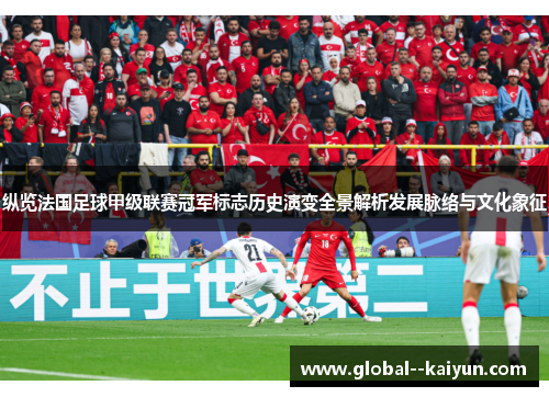 纵览法国足球甲级联赛冠军标志历史演变全景解析发展脉络与文化象征 纵览法国足球甲级联赛冠军标志历史演变全景解析发展脉络与文化象征