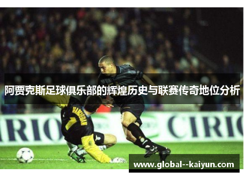 阿贾克斯足球俱乐部的辉煌历史与联赛传奇地位分析