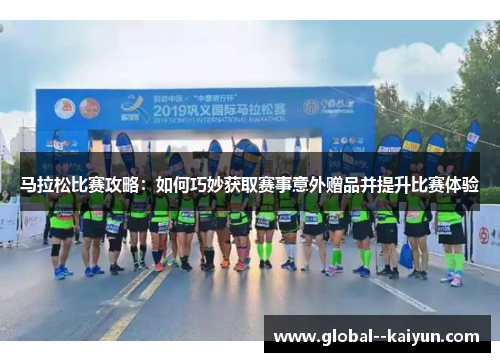 马拉松比赛攻略：如何巧妙获取赛事意外赠品并提升比赛体验