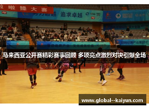 马来西亚公开赛精彩赛事回顾 多项亮点激烈对决引爆全场