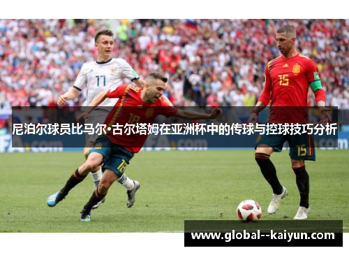 尼泊尔球员比马尔·古尔塔姆在亚洲杯中的传球与控球技巧分析