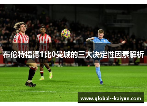 布伦特福德1比0曼城的三大决定性因素解析