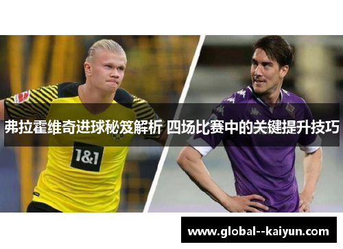 弗拉霍维奇进球秘笈解析 四场比赛中的关键提升技巧