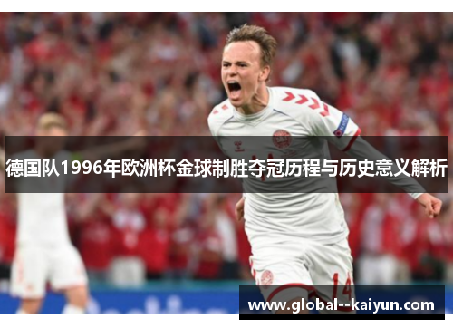 德国队1996年欧洲杯金球制胜夺冠历程与历史意义解析