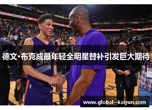 德文·布克成最年轻全明星替补引发巨大期待