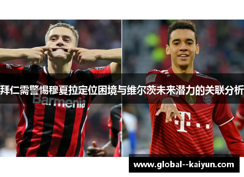 拜仁需警惕穆夏拉定位困境与维尔茨未来潜力的关联分析 拜仁需警惕穆夏拉定位困境与维尔茨未来潜力的关联分析