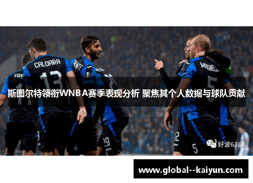 斯图尔特领衔WNBA赛季表现分析 聚焦其个人数据与球队贡献 斯图尔特领衔WNBA赛季表现分析 聚焦其个人数据与球队贡献