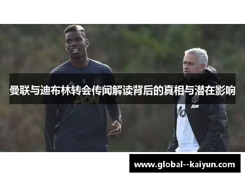 曼联与迪布林转会传闻解读背后的真相与潜在影响 曼联与迪布林转会传闻解读背后的真相与潜在影响
