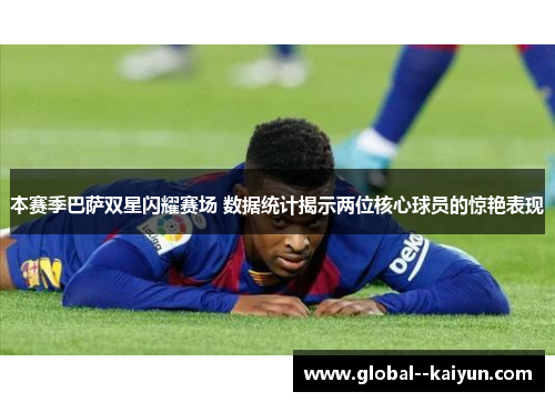 本赛季巴萨双星闪耀赛场 数据统计揭示两位核心球员的惊艳表现 本赛季巴萨双星闪耀赛场 数据统计揭示两位核心球员的惊艳表现