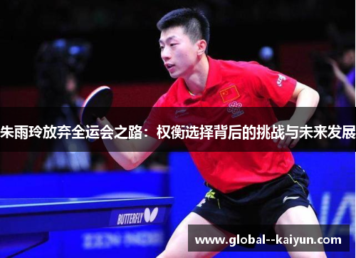 朱雨玲放弃全运会之路:权衡选择背后的挑战与未来发展 朱雨玲放弃全运会之路:权衡选择背后的挑战与未来发展