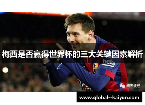 梅西是否赢得世界杯的三大关键因素解析 梅西是否赢得世界杯的三大关键因素解析