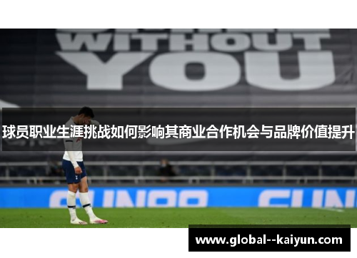 球员职业生涯挑战如何影响其商业合作机会与品牌价值提升