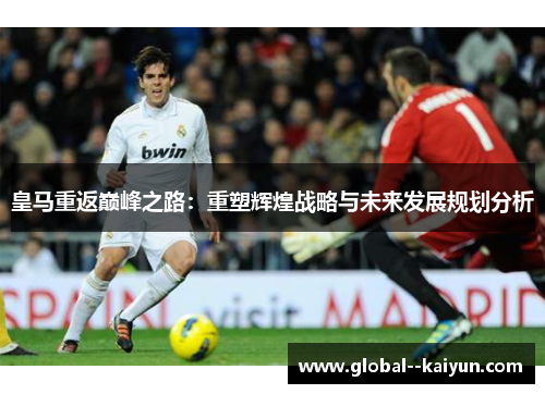 皇马重返巅峰之路：重塑辉煌战略与未来发展规划分析