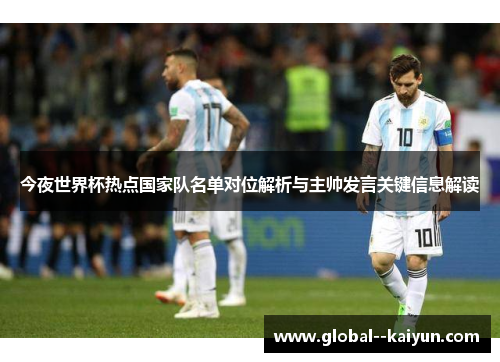 今夜世界杯热点国家队名单对位解析与主帅发言关键信息解读 今夜世界杯热点国家队名单对位解析与主帅发言关键信息解读