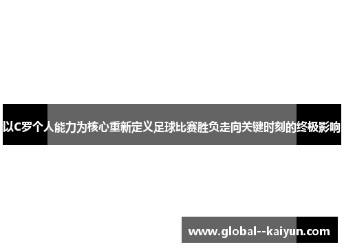 以C罗个人能力为核心重新定义足球比赛胜负走向关键时刻的终极影响