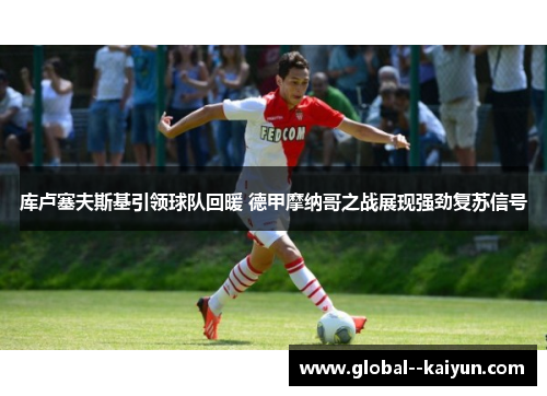 库卢塞夫斯基引领球队回暖 德甲摩纳哥之战展现强劲复苏信号 库卢塞夫斯基引领球队回暖 德甲摩纳哥之战展现强劲复苏信号