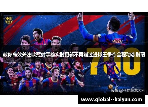 教你高效关注欧冠射手榜实时更新不再错过进球王争夺全程动态指南 教你高效关注欧冠射手榜实时更新不再错过进球王争夺全程动态指南