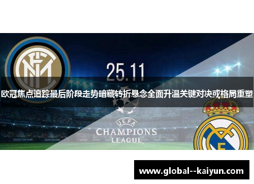 欧冠焦点追踪最后阶段走势暗藏转折悬念全面升温关键对决或格局重塑 欧冠焦点追踪最后阶段走势暗藏转折悬念全面升温关键对决或格局重塑