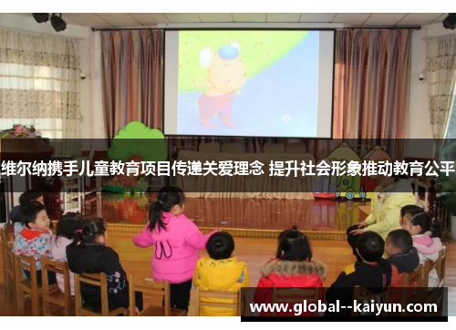 维尔纳携手儿童教育项目传递关爱理念 提升社会形象推动教育公平