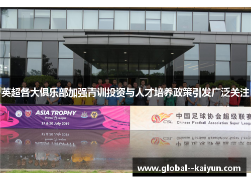 英超各大俱乐部加强青训投资与人才培养政策引发广泛关注