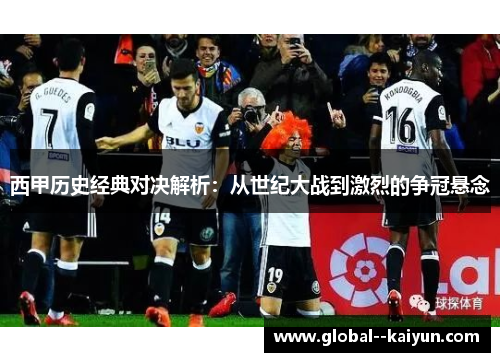 西甲历史经典对决解析：从世纪大战到激烈的争冠悬念