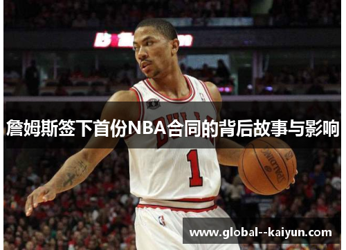 詹姆斯签下首份NBA合同的背后故事与影响