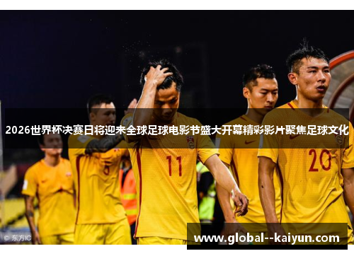 2026世界杯决赛日将迎来全球足球电影节盛大开幕精彩影片聚焦足球文化
