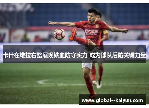 卡什在维拉右路展现铁血防守实力 成为球队后防关键力量 卡什在维拉右路展现铁血防守实力 成为球队后防关键力量