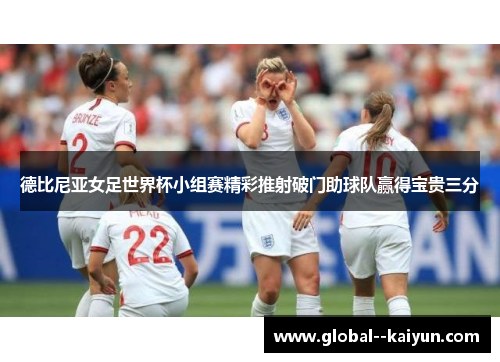 德比尼亚女足世界杯小组赛精彩推射破门助球队赢得宝贵三分 德比尼亚女足世界杯小组赛精彩推射破门助球队赢得宝贵三分