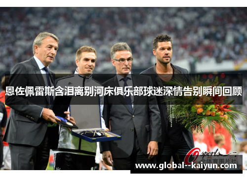 恩佐佩雷斯含泪离别河床俱乐部球迷深情告别瞬间回顾