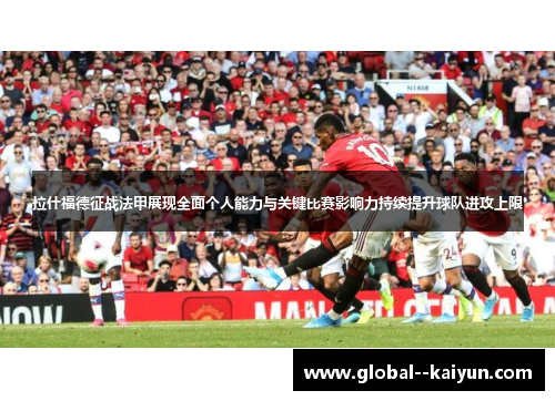 拉什福德征战法甲展现全面个人能力与关键比赛影响力持续提升球队进攻上限 拉什福德征战法甲展现全面个人能力与关键比赛影响力持续提升球队进攻上限