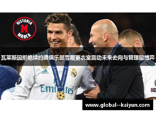 瓦莱斯因拒绝续约遭俱乐部雪藏更衣室震动未来去向与管理层博弈 瓦莱斯因拒绝续约遭俱乐部雪藏更衣室震动未来去向与管理层博弈