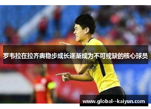 罗韦拉在拉齐奥稳步成长逐渐成为不可或缺的核心球员 罗韦拉在拉齐奥稳步成长逐渐成为不可或缺的核心球员